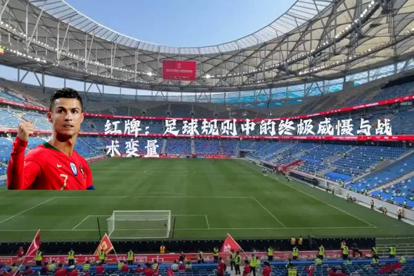 红牌:足球规则中的终极威慑与战术变量