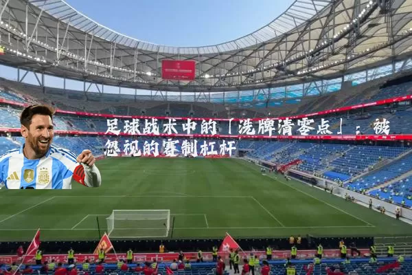 足球战术中的「洗牌清零点」：被忽视的赛制杠杆