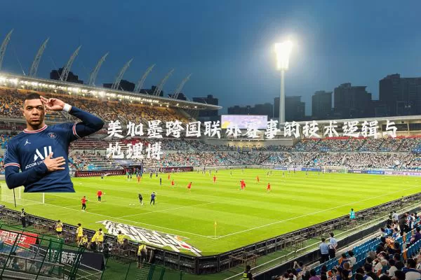 美加墨跨国联办赛事的技术逻辑与地理博弈