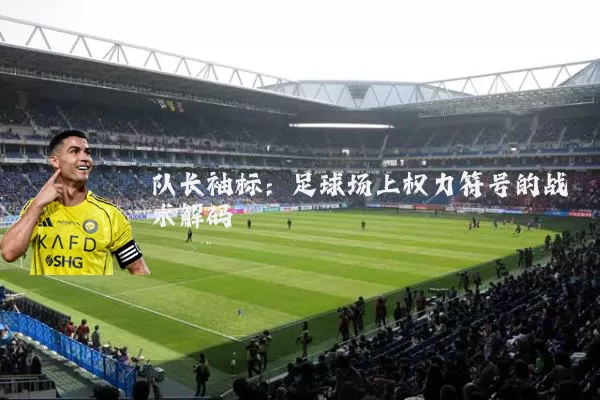 队长袖标：足球场上权力符号的战术解码
