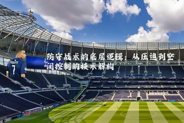 防守战术的底层逻辑：从压迫到空间控制的技术解构
