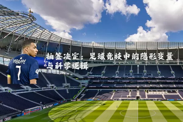 抽签决定:足球竞技中的隐形变量与科学逻辑