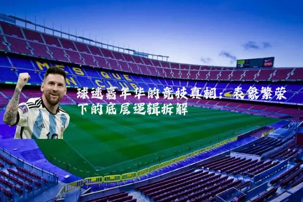 球迷嘉年华的竞技真相:表象繁荣下的底层逻辑拆解