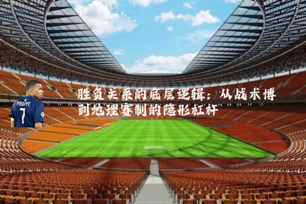 胜负关系的底层逻辑：从战术博弈到地理赛制的隐形杠杆