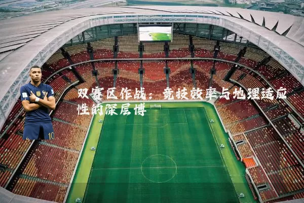 双赛区作战:竞技效率与地理适应性的深层博弈