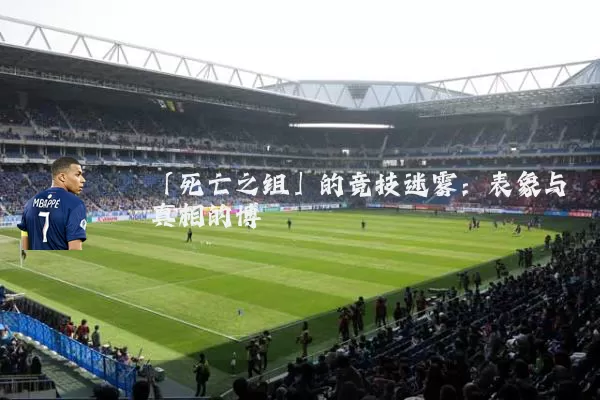 「死亡之组」的竞技迷雾：表象与真相的博弈