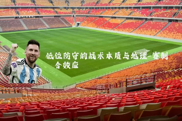 低位防守的战术本质与地理-赛制耦合效应