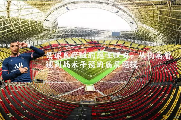 足球医疗组的隐性权力：从伤病管理到战术干预的底层逻辑