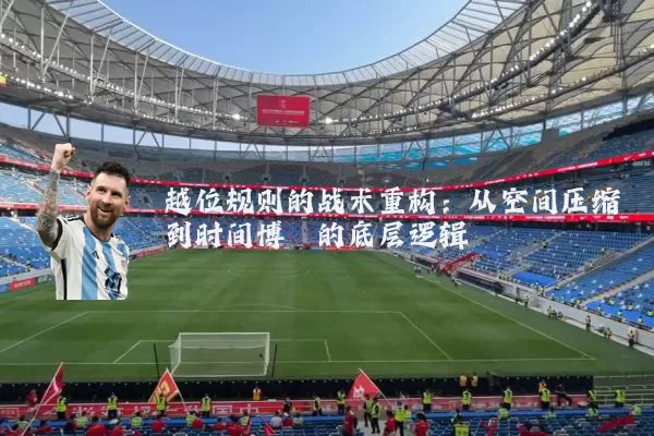 越位规则的战术重构:从空间压缩到时间博弈的底层逻辑