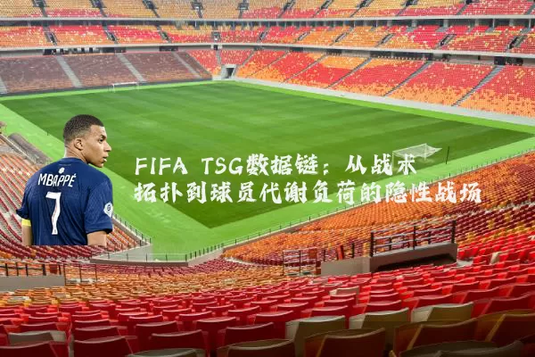 FIFA TSG数据链:从战术拓扑到球员代谢负荷的隐性战场