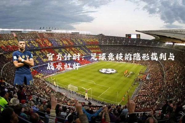 官方计时:足球竞技的隐形裁判与战术杠杆