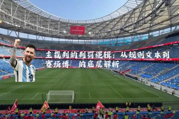 主裁判的判罚逻辑:从规则文本到赛场博弈的底层解析