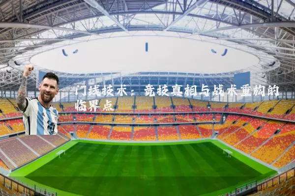 门线技术：竞技真相与战术重构的临界点