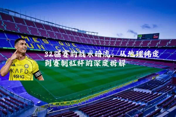 32强赛的战术暗流：从地理纬度到赛制杠杆的深度拆解