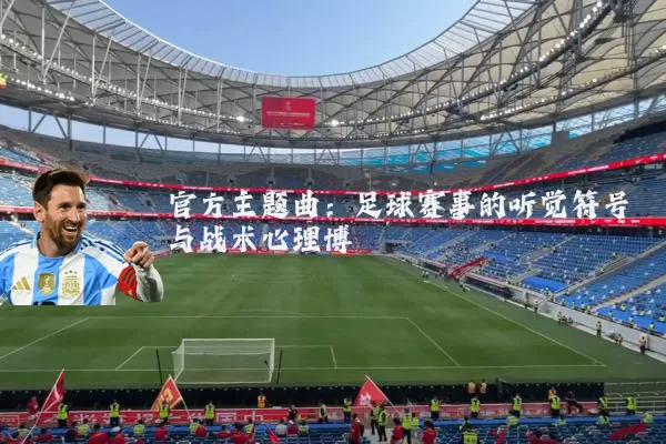 官方主题曲：足球赛事的听觉符号与战术心理博弈