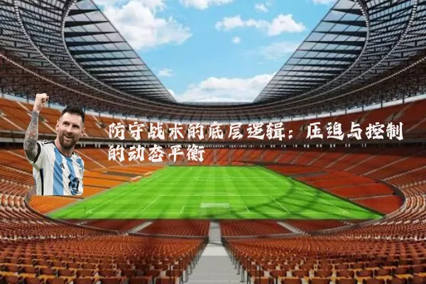 防守战术的底层逻辑：压迫与控制的动态平衡